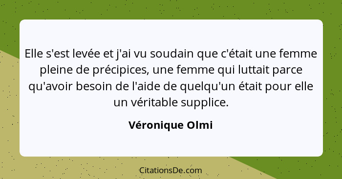 Elle s'est levée et j'ai vu soudain que c'était une femme pleine de précipices, une femme qui luttait parce qu'avoir besoin de l'aide... - Véronique Olmi