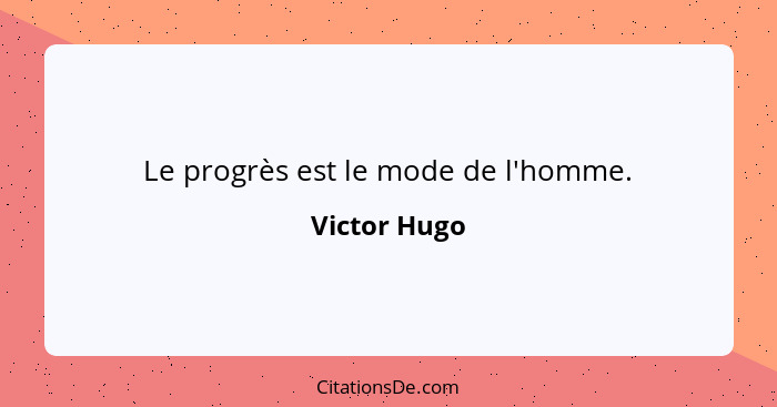 Le progrès est le mode de l'homme.... - Victor Hugo