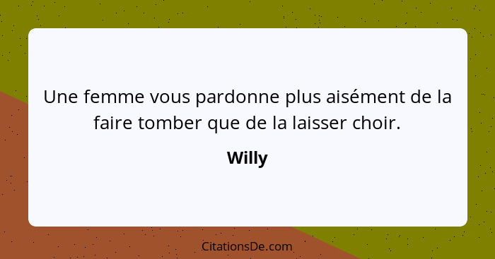 Une femme vous pardonne plus aisément de la faire tomber que de la laisser choir.... - Willy