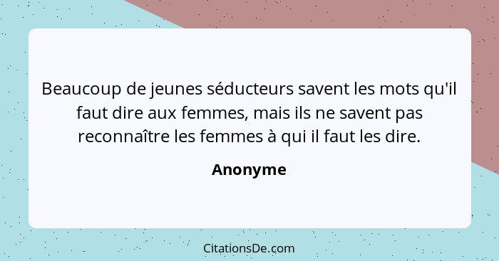 Beaucoup de jeunes séducteurs savent les mots qu'il faut dire aux femmes, mais ils ne savent pas reconnaître les femmes à qui il faut les di... - Anonyme