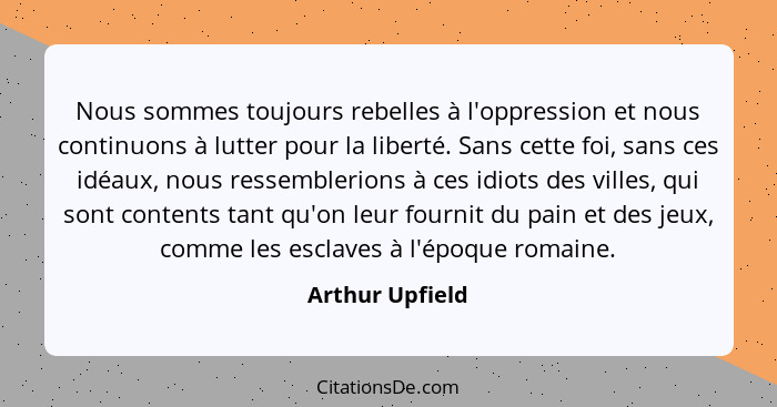 Nous sommes toujours rebelles à l'oppression et nous continuons à lutter pour la liberté. Sans cette foi, sans ces idéaux, nous resse... - Arthur Upfield