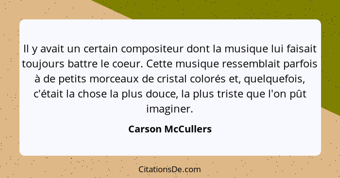 Il y avait un certain compositeur dont la musique lui faisait toujours battre le coeur. Cette musique ressemblait parfois à de peti... - Carson McCullers