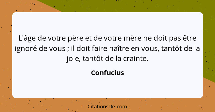 L'âge de votre père et de votre mère ne doit pas être ignoré de vous ; il doit faire naître en vous, tantôt de la joie, tantôt de la... - Confucius