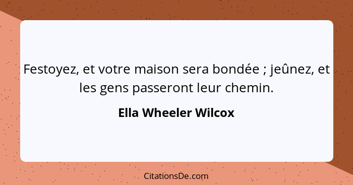 Festoyez, et votre maison sera bondée ; jeûnez, et les gens passeront leur chemin.... - Ella Wheeler Wilcox