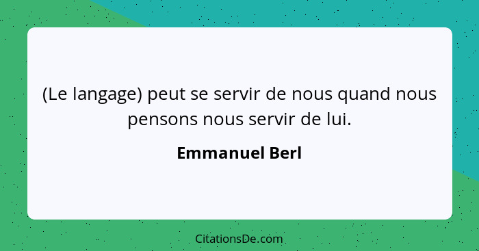 (Le langage) peut se servir de nous quand nous pensons nous servir de lui.... - Emmanuel Berl