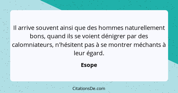 Il arrive souvent ainsi que des hommes naturellement bons, quand ils se voient dénigrer par des calomniateurs, n'hésitent pas à se montrer méc... - Esope