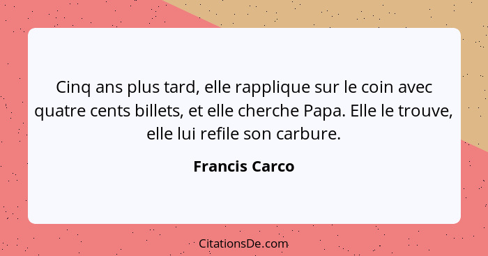 Cinq ans plus tard, elle rapplique sur le coin avec quatre cents billets, et elle cherche Papa. Elle le trouve, elle lui refile son ca... - Francis Carco