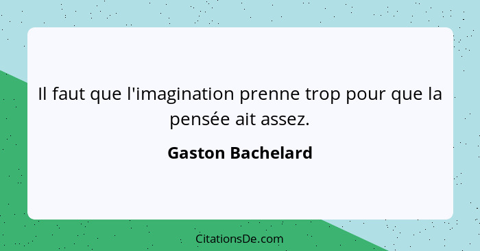 Il faut que l'imagination prenne trop pour que la pensée ait assez.... - Gaston Bachelard