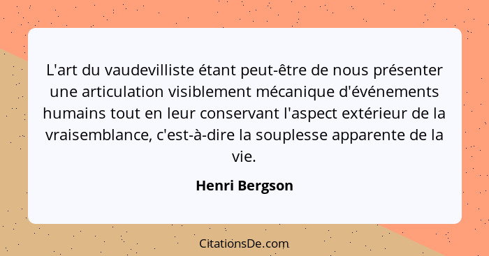 L'art du vaudevilliste étant peut-être de nous présenter une articulation visiblement mécanique d'événements humains tout en leur cons... - Henri Bergson