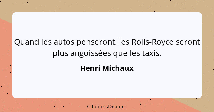 Quand les autos penseront, les Rolls-Royce seront plus angoissées que les taxis.... - Henri Michaux