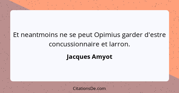 Et neantmoins ne se peut Opimius garder d'estre concussionnaire et larron.... - Jacques Amyot