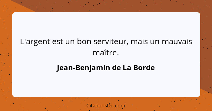 L'argent est un bon serviteur, mais un mauvais maître.... - Jean-Benjamin de La Borde