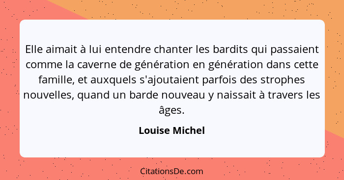 Elle aimait à lui entendre chanter les bardits qui passaient comme la caverne de génération en génération dans cette famille, et auxqu... - Louise Michel