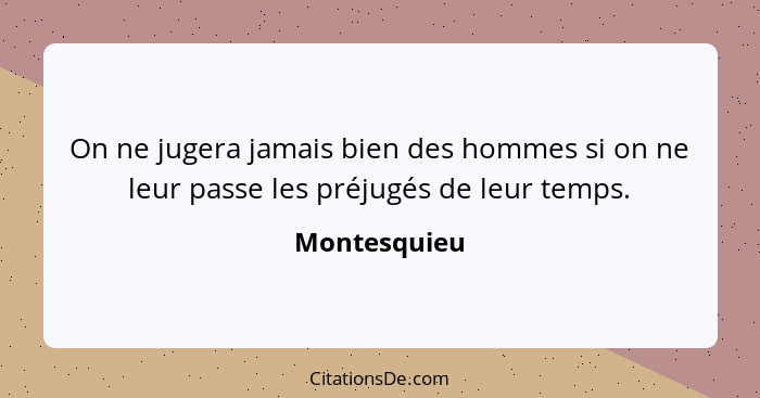 On ne jugera jamais bien des hommes si on ne leur passe les préjugés de leur temps.... - Montesquieu