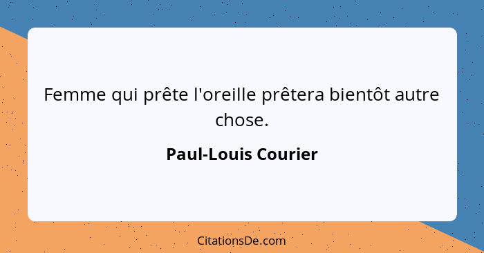 Femme qui prête l'oreille prêtera bientôt autre chose.... - Paul-Louis Courier