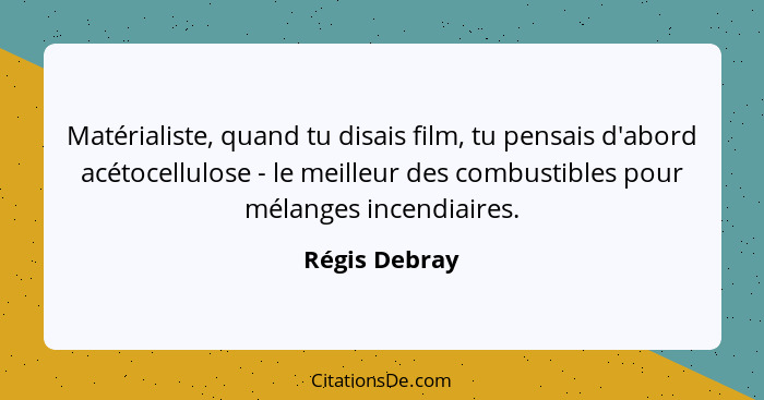 Matérialiste, quand tu disais film, tu pensais d'abord acétocellulose - le meilleur des combustibles pour mélanges incendiaires.... - Régis Debray