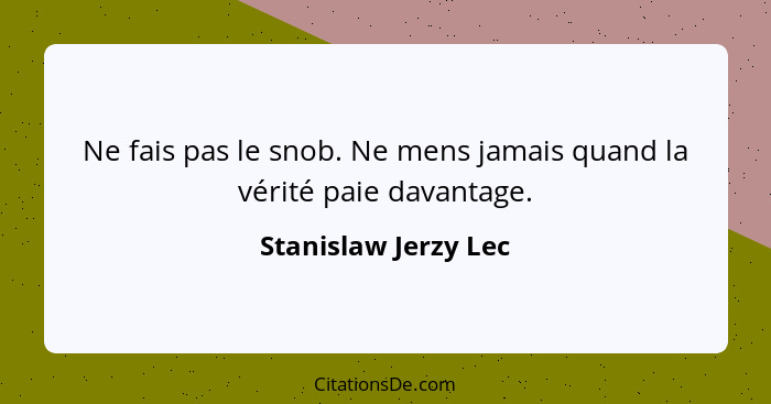 Ne fais pas le snob. Ne mens jamais quand la vérité paie davantage.... - Stanislaw Jerzy Lec