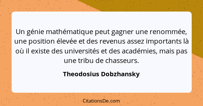 Un génie mathématique peut gagner une renommée, une position élevée et des revenus assez importants là où il existe des univer... - Theodosius Dobzhansky