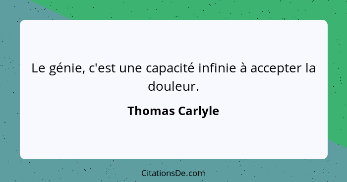 Le génie, c'est une capacité infinie à accepter la douleur.... - Thomas Carlyle