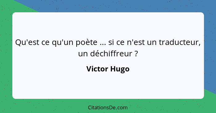 Qu'est ce qu'un poète ... si ce n'est un traducteur, un déchiffreur ?... - Victor Hugo