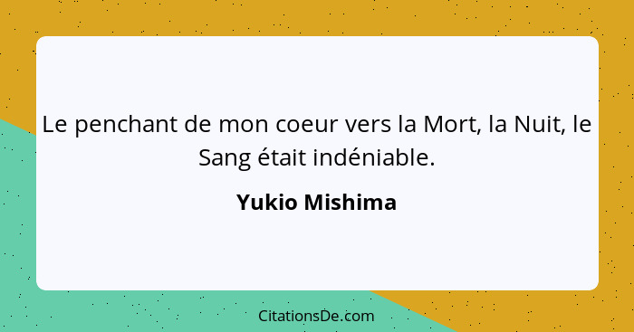 Le penchant de mon coeur vers la Mort, la Nuit, le Sang était indéniable.... - Yukio Mishima