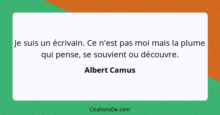 Je suis un écrivain. Ce n'est pas moi mais la plume qui pense, se souvient ou découvre.... - Albert Camus