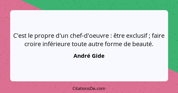 C'est le propre d'un chef-d'oeuvre : être exclusif ; faire croire inférieure toute autre forme de beauté.... - André Gide