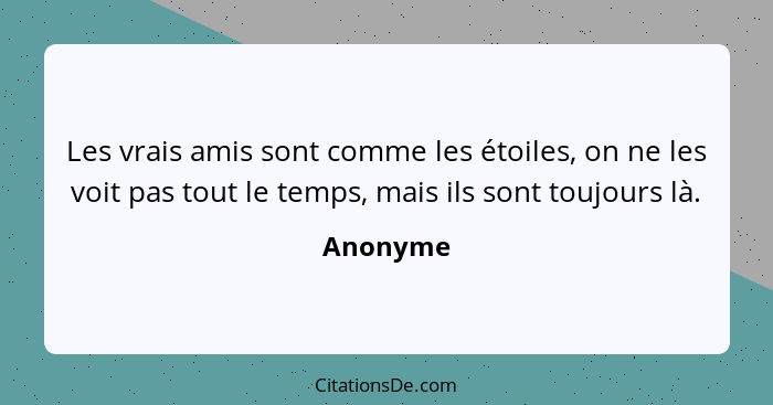 Les vrais amis sont comme les étoiles, on ne les voit pas tout le temps, mais ils sont toujours là.... - Anonyme