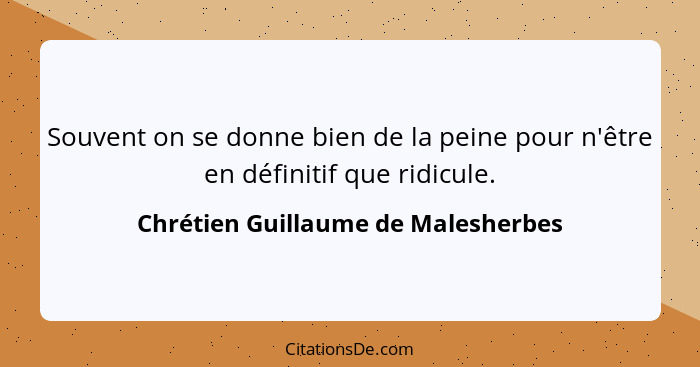 Souvent on se donne bien de la peine pour n'être en définitif que ridicule.... - Chrétien Guillaume de Malesherbes