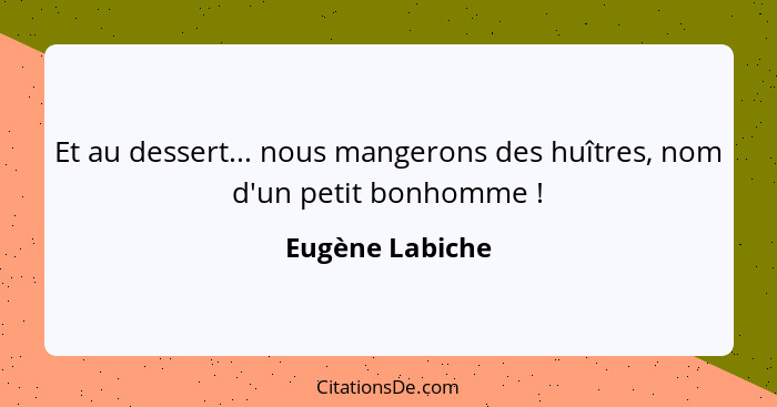 Et au dessert... nous mangerons des huîtres, nom d'un petit bonhomme !... - Eugène Labiche