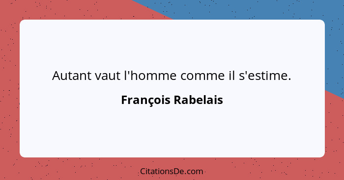 Autant vaut l'homme comme il s'estime.... - François Rabelais