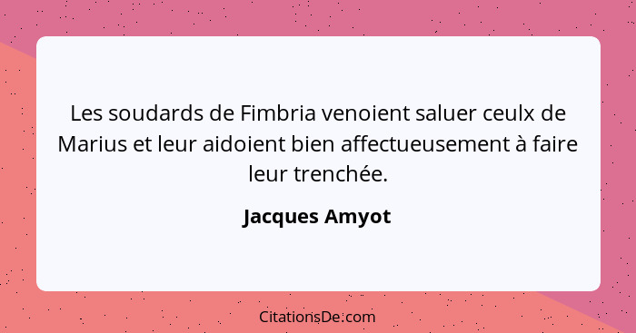 Les soudards de Fimbria venoient saluer ceulx de Marius et leur aidoient bien affectueusement à faire leur trenchée.... - Jacques Amyot