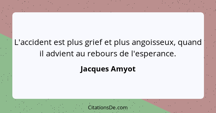 L'accident est plus grief et plus angoisseux, quand il advient au rebours de l'esperance.... - Jacques Amyot