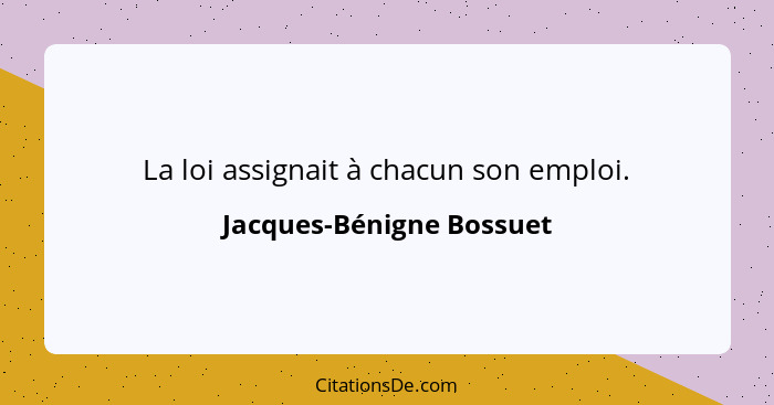 La loi assignait à chacun son emploi.... - Jacques-Bénigne Bossuet
