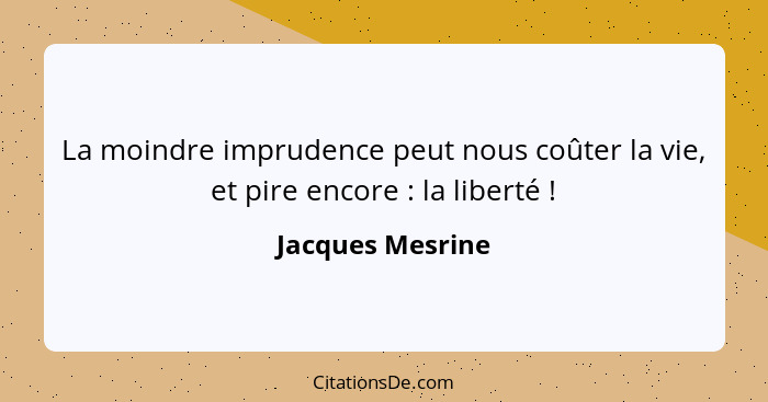 La moindre imprudence peut nous coûter la vie, et pire encore : la liberté !... - Jacques Mesrine