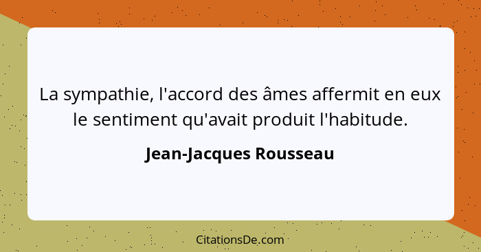 La sympathie, l'accord des âmes affermit en eux le sentiment qu'avait produit l'habitude.... - Jean-Jacques Rousseau