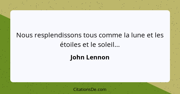 Nous resplendissons tous comme la lune et les étoiles et le soleil...... - John Lennon