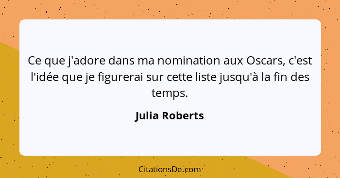 Ce que j'adore dans ma nomination aux Oscars, c'est l'idée que je figurerai sur cette liste jusqu'à la fin des temps.... - Julia Roberts