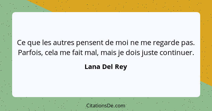 Ce que les autres pensent de moi ne me regarde pas. Parfois, cela me fait mal, mais je dois juste continuer.... - Lana Del Rey