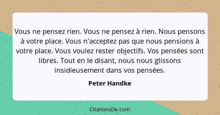 Vous ne pensez rien. Vous ne pensez à rien. Nous pensons à votre place. Vous n'acceptez pas que nous pensions à votre place. Vous voule... - Peter Handke