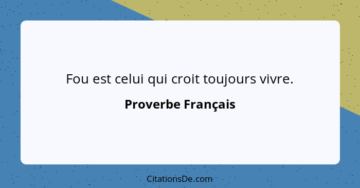 Fou est celui qui croit toujours vivre.... - Proverbe Français