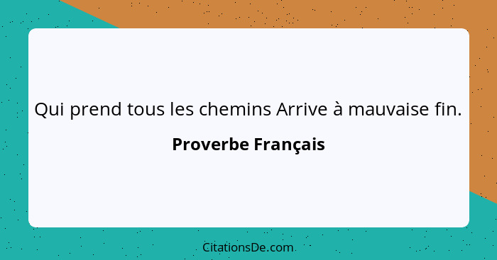 Qui prend tous les chemins Arrive à mauvaise fin.... - Proverbe Français