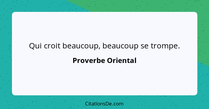 Qui croit beaucoup, beaucoup se trompe.... - Proverbe Oriental