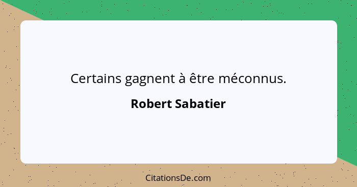 Certains gagnent à être méconnus.... - Robert Sabatier