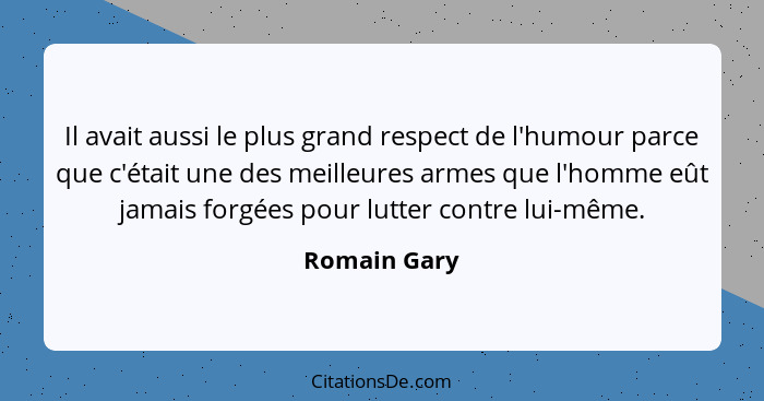 Il avait aussi le plus grand respect de l'humour parce que c'était une des meilleures armes que l'homme eût jamais forgées pour lutter c... - Romain Gary