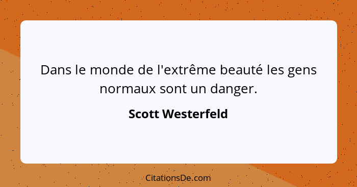 Dans le monde de l'extrême beauté les gens normaux sont un danger.... - Scott Westerfeld