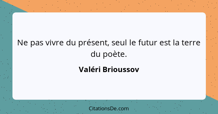 Ne pas vivre du présent, seul le futur est la terre du poète.... - Valéri Brioussov