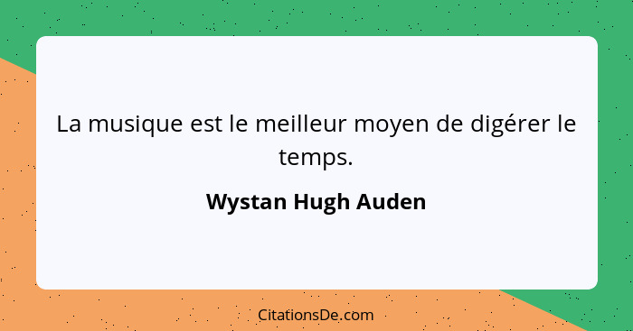 La musique est le meilleur moyen de digérer le temps.... - Wystan Hugh Auden