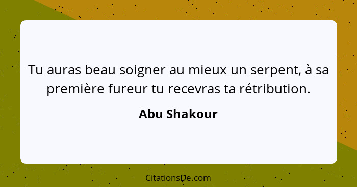 Tu auras beau soigner au mieux un serpent, à sa première fureur tu recevras ta rétribution.... - Abu Shakour