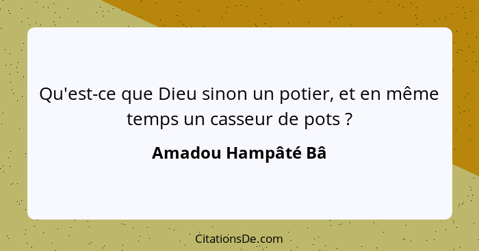 Qu'est-ce que Dieu sinon un potier, et en même temps un casseur de pots ?... - Amadou Hampâté Bâ